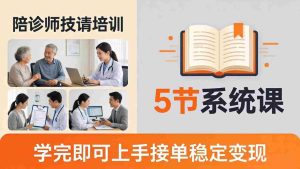 （18116期）想做陪诊师不知从何下手？5节系统课教你掌握核心技能，学完即可上手接单稳定变现-湘创网
