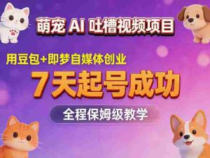 萌宠AI吐槽视频项目，用豆包+即梦自媒体创业，7天起号成功，全程保姆级教学-湘创网