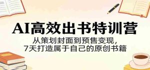 AI高效出书特训营：从策划封面到预售变现，7天打造属于自己的原创书籍-湘创网