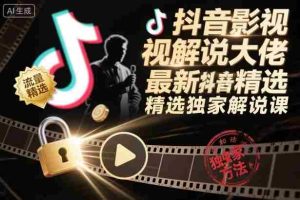 抖音影视解说大佬最新抖音进精选和独家方法,精选独家解说课(更新26年3月)-湘创网