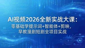 （18102期）AI视频2026全新实战大课：零基础学提示词+智能体+剪映，早教漫剧短剧全项目实战-湘创网