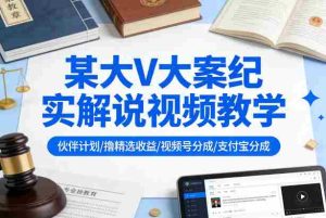 某大V大案纪实解说视频教学,可做伙伴计划、撸精选收益,视频号和支付宝分成计划均可-湘创网