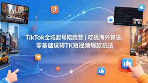 TikTok全域起号陪跑营｜吃透海外算法，零基础玩转TK短视频爆款玩法-湘创网