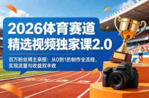 2026体育赛道精选视频独家课2.0，百万粉丝博主亲授：从0到1的制作全流程，实现流量与收益双丰收-湘创网