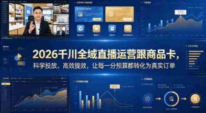 2026千川全域直播运营跟商品卡，科学投放、高效提效，让每一分预算都转化为真实订单-湘创网