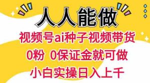 视频号AI种子带货，0粉0保证金就可做，人人能做，实操日入1k+-湘创网