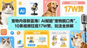 宠物内容新蓝海！AI赋能“宠物脱口秀”，10条视频狂揽17W赞，玩法全拆解-湘创网