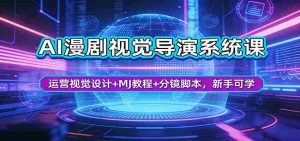 AI漫剧视觉导演系统课：运营视觉设计+MJ教程+分镜脚本，新手可学-湘创网