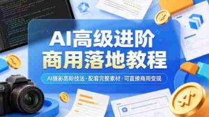 AI高级进阶商用落地教程，AI摄影高阶技法，配套完整素材，可直接商用变现-湘创网