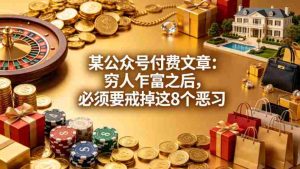 某公众号付费文章：穷人乍富之后，必须要戒掉这8个恶习-湘创网