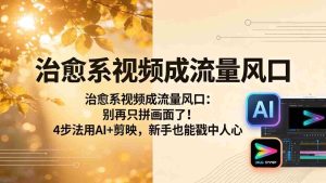 （18219期）治愈系视频成流量风口：别再只拼画面了！4步法用AI+剪映，新手也能戳中人心-湘创网