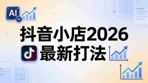 (18232期)抖音小店2026最新打法-更新2026:从入驻到爆款裂变,李老师拆解拼上抖+1688铺货全流程-湘创网