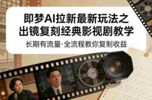 即梦AI拉新最新玩法之出镜复刻经典影视剧教学,长期有流量,全流程教你复制收益-湘创网