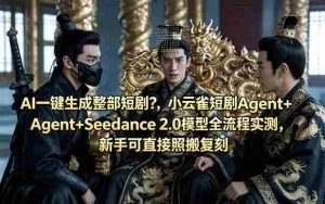 AI一键生成整部短剧？小云雀短剧Agent+Seedance 2.0模型全流程实测，新手可直接照搬复刻-湘创网