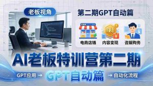 (18018期) AI老板特训营第二期GPT自动篇:GPT应用+赚钱案例+自动化流程,老板AI降本增效课-湘创网