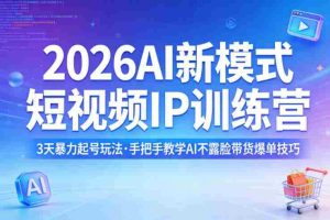 2026AI新模式短视频IP训练营,3天暴力起号玩法,手把手教学AI不露脸带货爆单技巧-湘创网