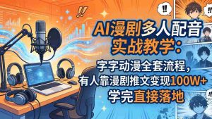 （18060期） AI漫剧多人配音实战教学：字字动漫全套流程，有人靠漫剧推文变现100W+，学完直接落地-湘创网