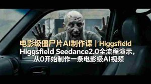电影级僵尸片AI制作课｜Higgsfield Seedance2.0全流程演示，从0开始制作一条电影级AI视频-湘创网