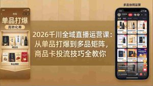 (18028期)2026千川全域直播运营课:从单品打爆到多品矩阵,商品卡投流技巧全教你-湘创网