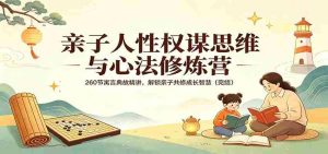亲子人性权谋思维与心法修炼营:260节寓言典故精讲,解锁亲子共修成长智慧(完结)-湘创网
