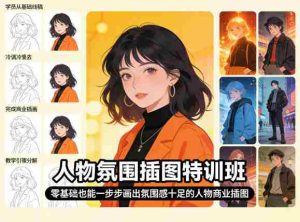 人物氛围插图特训班，零基础也能一步步画出氛围感十足的人物商业插图-湘创网