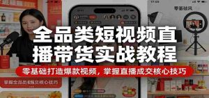 全品类短视频直播带货实战教程：零基础打造爆款视频，掌握直播成交核心技巧-湘创网