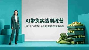 （18355期）AI带货实战训练营，服装+农产品双赛道，从账号搭建到素材剪辑快速出单-湘创网