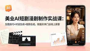 (18536期)美业AI短剧漫剧制作实战课:生图技巧+对话生成+视频合成,赋能实体门店线上获客-湘创网