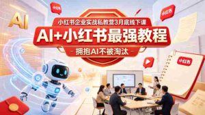 小红书企业实战私教营3月底线下课,AI+小红书最强教程,拥抱AI不被淘汰-湘创网