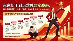 (18291期)京东新手到运营总监实战班:从入驻到爆款,快车、海投、DMP全拆解,2026最新版-湘创网