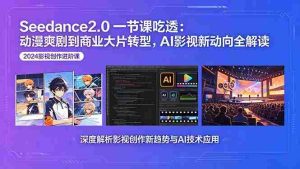 (18483期)Seedance2.0一节课吃透:动漫爽剧到商业大片转型,AI影视新动向全解读-湘创网