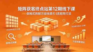 (18603期)矩阵获客终点站第12期线下课 2026年5月22-23号 保姆式拆解万级线索引流矩阵打法-湘创网