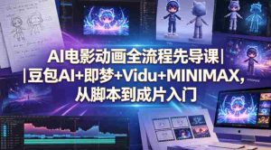 AI电影动画全流程先导课｜豆包AI+即梦+Vidu+MINIMAX，从脚本到成片入门-湘创网