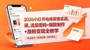 (18525期)2026小红书电商获客实战课,流量密码+爆款制作+涨粉变现全教学-湘创网