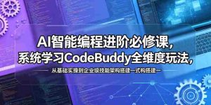 AI智能编程进阶必修课，系统学习CodeBuddy全维度玩法，从基础实操到企业级技能架构搭建一站式精通-湘创网