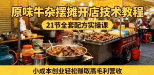 原味牛杂摆摊开店技术教程,21节全套配方实操课,小成本创业轻松賺取高毛利营收-湘创网