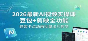 2026最新AI视频实操课:豆包+剪映全功能,特效卡点动画批量出片教学-湘创网