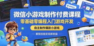 微信小游戏制作付费课程，零基础零编程入门游戏开发，自主制作爆款小游戏，解锁技能变现新收益-湘创网