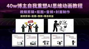 (18403期)40w博主自我重塑AI思维动画教程,视频剪辑+抠图+音频+封面制作,接商单+独家精选收益-湘创网