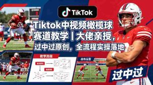 Tiktok中视频橄榄球赛道教学｜大佬亲授，过中过原创，全流程实操落地-湘创网