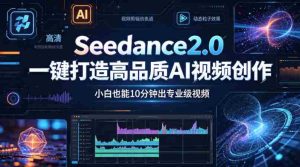 Seedance2.0一键打造高品质AI视频创作，小白也能10分钟出专业级视频-湘创网