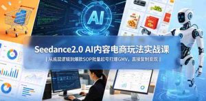Seedance2.0 AI内容电商玩法实战课|从底层逻辑到爆款SOP批量起号打爆GMV,直接复制变现-湘创网
