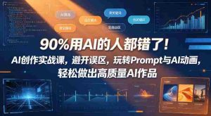 90%用AI的人都错了！AI创作实战课，避开误区，玩转Prompt与AI动画，轻松做出高质量AI作品-湘创网