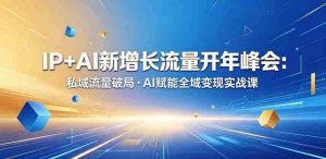 IP+AI新增长流量开年峰会：私域流量破局・AI赋能全域变现实战课-湘创网