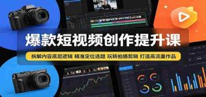 爆款短视频创作提升课:拆解内容底层逻辑,精准定位选题玩转拍摄剪辑打造高流量作品-湘创网