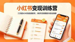 （18337期）小红书变现训练营：三天超9小时高密度教学，0粉开店到爆款内容全拆解-湘创网