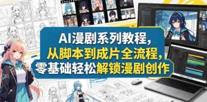 AI漫剧系列教程，从脚本到成片全流程，零基础轻松解锁漫剧创作-湘创网