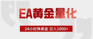 (18479期)EA黄金量化,绿色稳定,24小时不停干,小白轻松操作,日入1000+-湘创网
