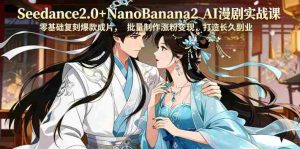 Seedance2.0+NanoBanana2 AI漫剧实战课，零基础复刻爆款成片涨粉变现，打造长久副业收益-湘创网
