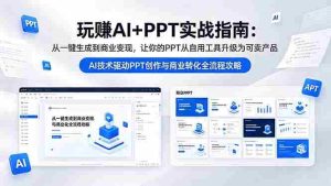 (18448期)玩赚AI+PPT实战指南-更新5月13:从一键生成到商业变现,让你的PPT从自用工具升级为可卖产品-湘创网